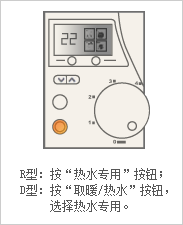 R型：按“热水专用”按钮；D型：按“取暖/热水”按钮，选择热水专用。