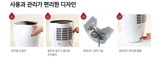 사용과 관리가 편리한 디자인 01 편리한 손잡이 02 탈착과 청소가 용이한 프리필터 03 파워코드 정리 기능 04 분리하기 편리한 물통.