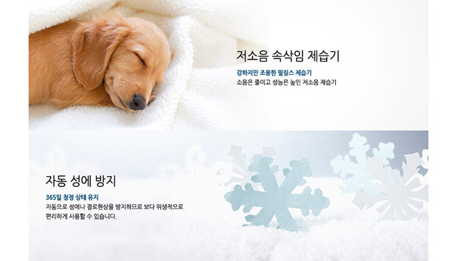 저소음 속삭임 제습기 강하지만 조용한 필링스 제습기 소음은 줄이고 성능은 높인 저소음 제습기 자동 성에 방지 365일 청정 상태 유지 자동으로 성에나 결로현상을 방지하므로 보다 위생적으로 편리하게 사용할 수 있습니다.