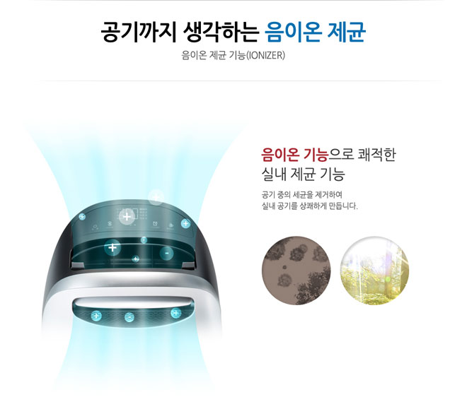 공기까지 생각하는 음이온 제균 음이온 기능으로 쾌적한 실내 제균 기능 공기 중의 세균을 제거하여 실내 공기를 상쾌하게 만듭니다.